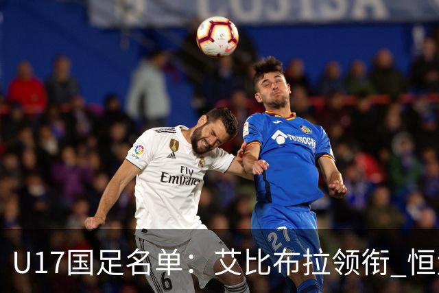 U17国足名单：艾比布拉领衔 恒大足校6人入选